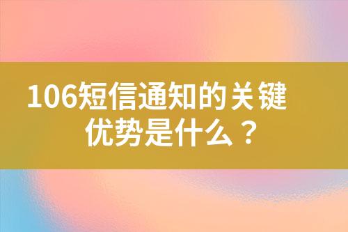 106短信通知的關(guān)鍵優(yōu)勢是什么？