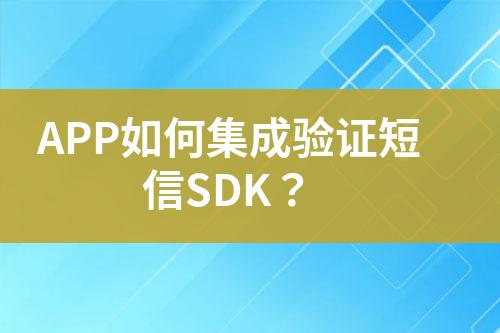 APP如何集成驗證短信SDK？