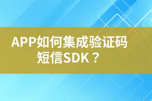 APP如何集成驗證碼短信SDK？