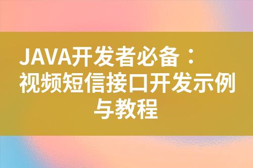 JAVA開發者必備：視頻短信接口開發示例與教程