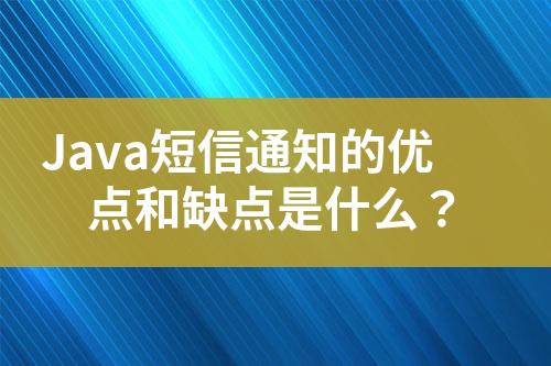 Java短信通知的優(yōu)點(diǎn)和缺點(diǎn)是什么？