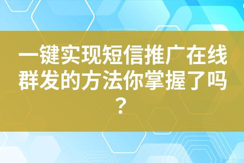 一鍵實(shí)現(xiàn)短信推廣在線群發(fā)的方法你掌握了嗎？