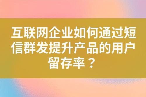 互聯網企業如何通過短信群發提升產品的用戶留存率？