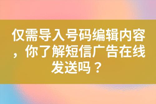 僅需導入號碼編輯內容，你了解短信廣告在線發送嗎？