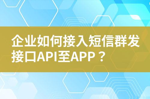 企業(yè)如何接入短信群發(fā)接口API至APP？