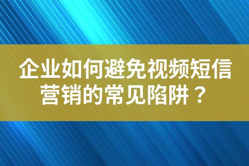 企業如何避免視頻短信營銷的常見陷阱？