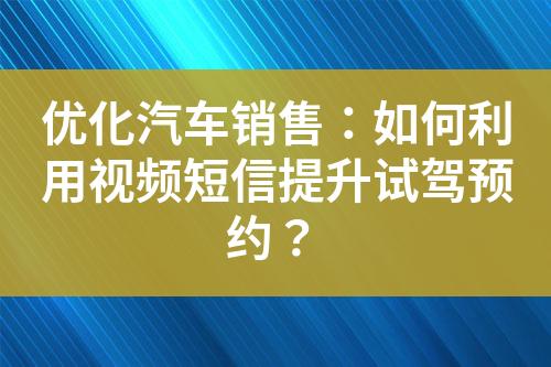 優化汽車銷售：如何利用視頻短信提升試駕預約？