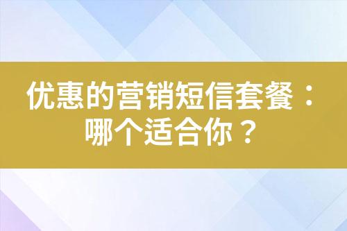 優(yōu)惠的營銷短信套餐：哪個(gè)適合你？