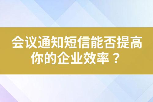 會議通知短信能否提高你的企業效率？