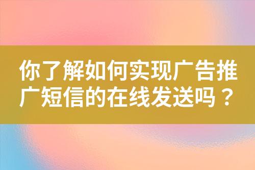 你了解如何實(shí)現(xiàn)廣告推廣短信的在線發(fā)送嗎？