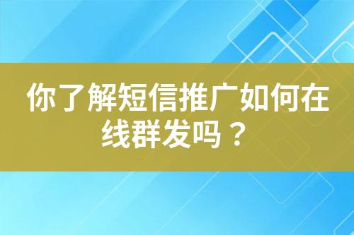 你了解短信推廣如何在線群發嗎？