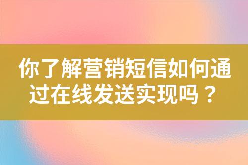 你了解營銷短信如何通過在線發(fā)送實(shí)現(xiàn)嗎？