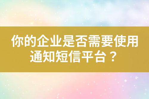 你的企業(yè)是否需要使用通知短信平臺？