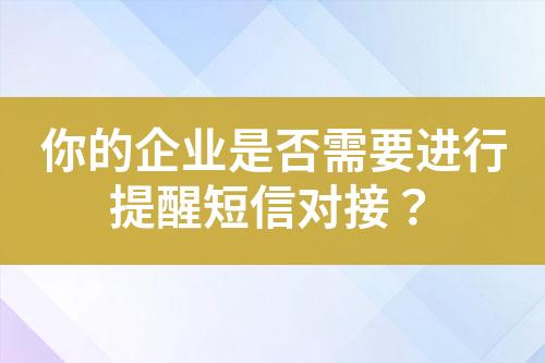 你的企業(yè)是否需要進(jìn)行提醒短信對(duì)接？