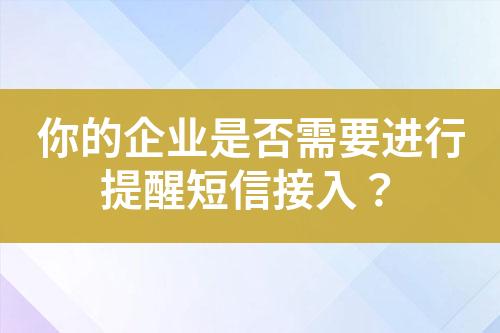 你的企業(yè)是否需要進(jìn)行提醒短信接入？