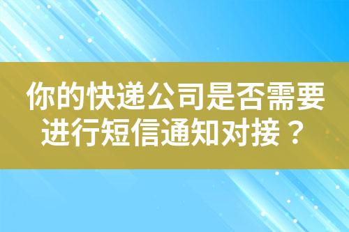 你的快遞公司是否需要進行短信通知對接？