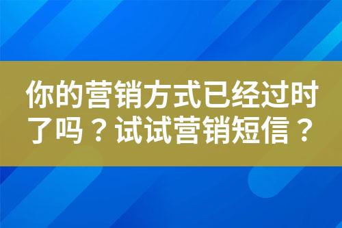 你的營銷方式已經(jīng)過時了嗎？試試營銷短信？