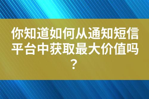 你知道如何從通知短信平臺中獲取最大價值嗎？