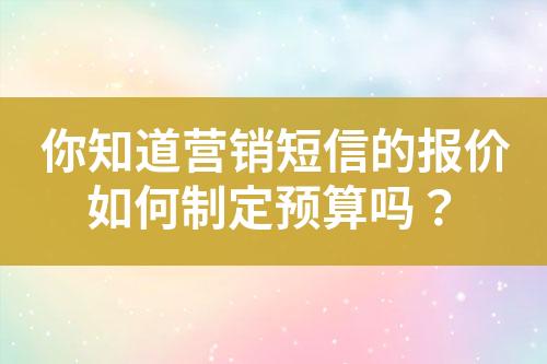 你知道營銷短信的報價如何制定預算嗎？