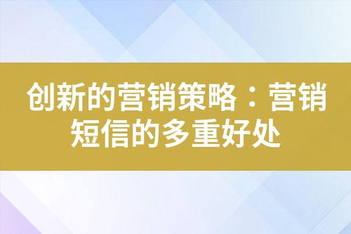 創(chuàng)新的營(yíng)銷策略：營(yíng)銷短信的多重好處