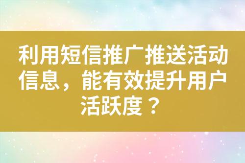 利用短信推廣推送活動信息，能有效提升用戶活躍度？