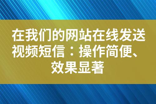 在我們的網站在線發送視頻短信：操作簡便、效果顯著