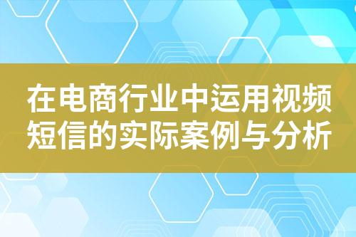 在電商行業中運用視頻短信的實際案例與分析