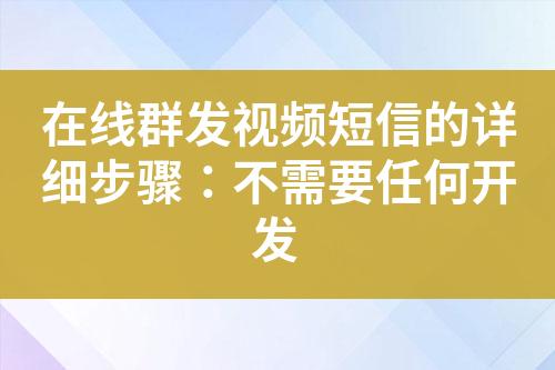 在線群發視頻短信的詳細步驟：不需要任何開發