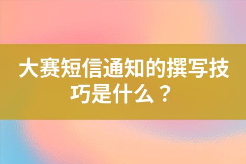 大賽短信通知的撰寫技巧是什么？