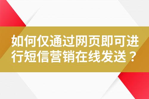 如何僅通過網頁即可進行短信營銷在線發送？