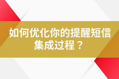 如何優(yōu)化你的提醒短信集成過程？