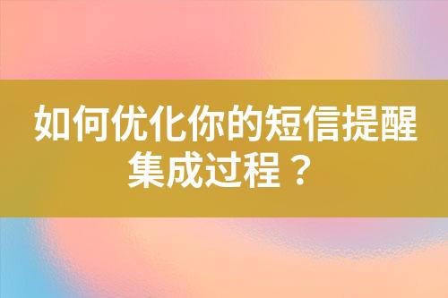 如何優化你的短信提醒集成過程？