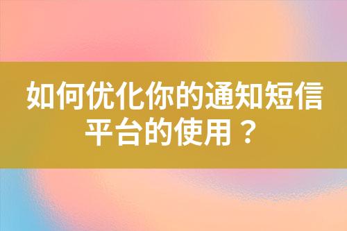 如何優化你的通知短信平臺的使用？