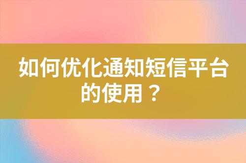 如何優化通知短信平臺的使用？