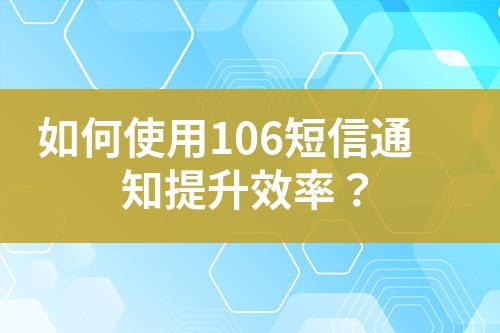 如何使用106短信通知提升效率？