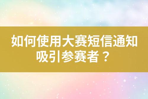 如何使用大賽短信通知吸引參賽者？