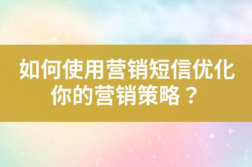 如何使用營銷短信優化你的營銷策略？