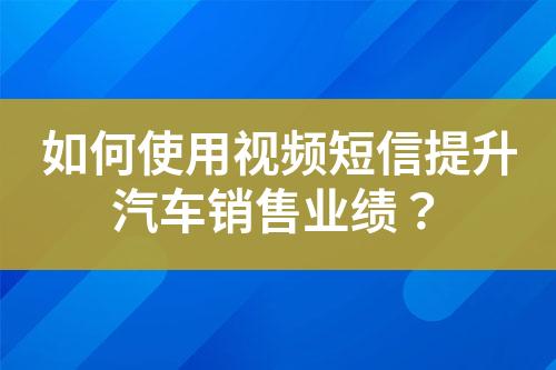 如何使用視頻短信提升汽車銷售業(yè)績？