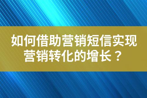 如何借助營銷短信實現營銷轉化的增長？