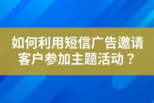 如何利用短信廣告邀請客戶參加主題活動？