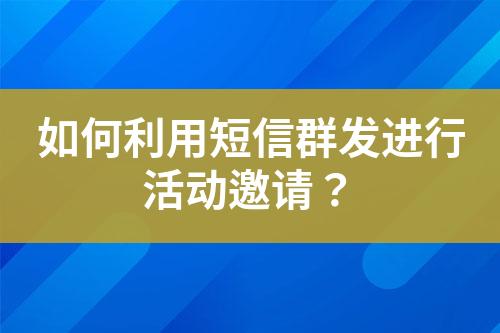 如何利用短信群發進行活動邀請？