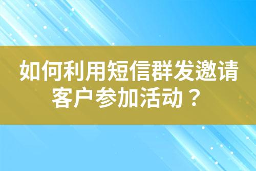 如何利用短信群發邀請客戶參加活動？