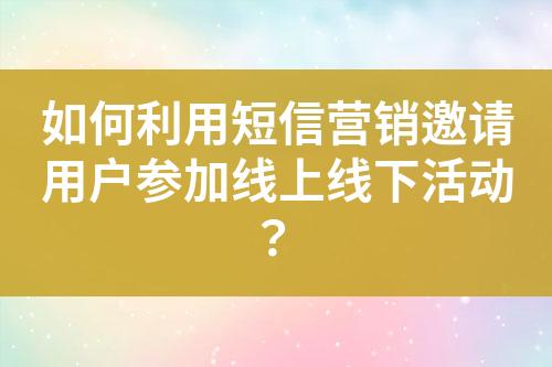 如何利用短信營銷邀請用戶參加線上線下活動？