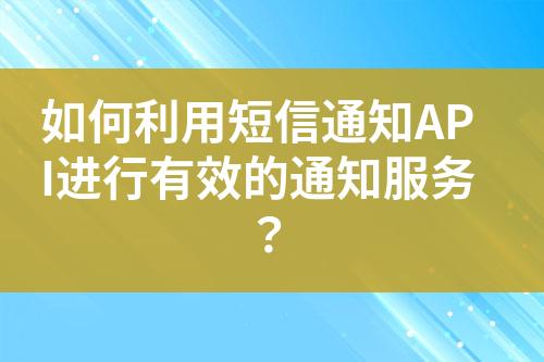 如何利用短信通知API進(jìn)行有效的通知服務(wù)？