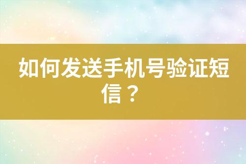 如何發(fā)送手機(jī)號(hào)驗(yàn)證短信？