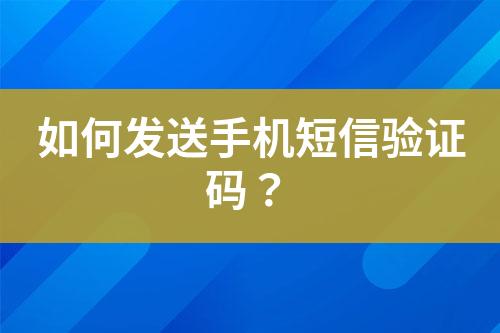 如何發(fā)送手機(jī)短信驗(yàn)證碼？