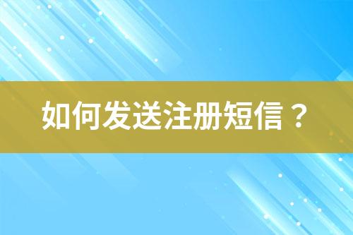 如何發(fā)送注冊短信？