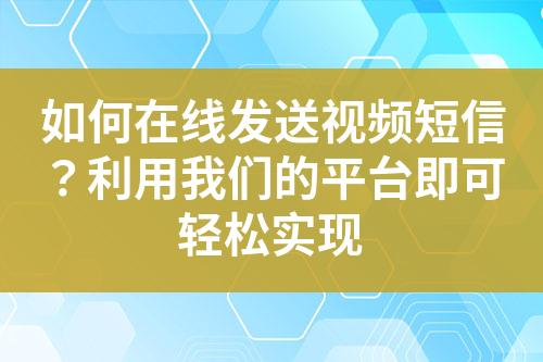 如何在線發(fā)送視頻短信？利用我們的平臺即可輕松實現(xiàn)