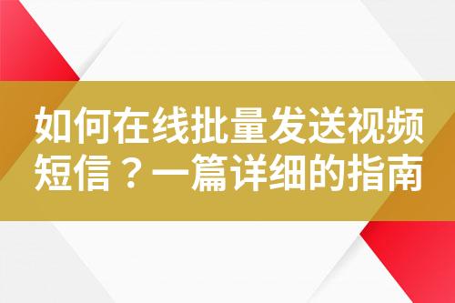 如何在線批量發(fā)送視頻短信？一篇詳細(xì)的指南