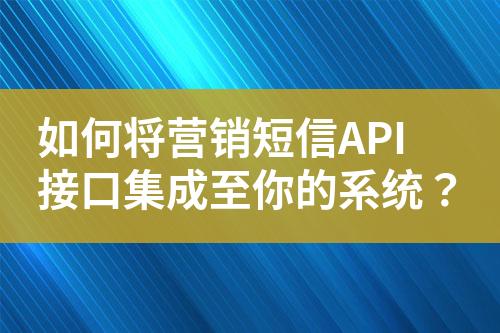 如何將營(yíng)銷短信API接口集成至你的系統(tǒng)？